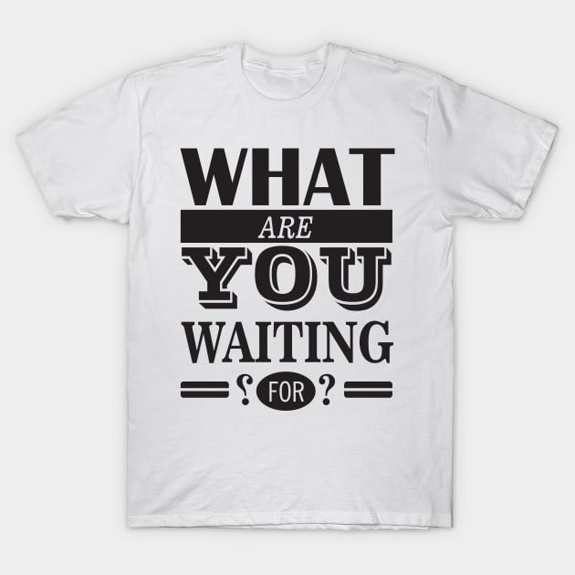 What are you waiting for T-Shirt by StudioGrafiikka